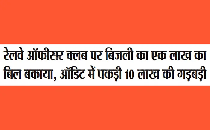 रेलवे में 10 लाख की बिजली बिल गड़बड़ी, ऑडिट में खुलासा; रेलवे ऑफिसर्स क्लब पर भी लाखों बकाया!