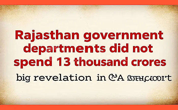 राजस्थान में सरकारी विभागों ने नहीं खर्च किए 13 हजार करोड़, CAG रिपोर्ट में बड़ा खुलासा