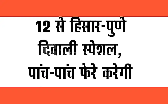 हिसार-पुणे दिवाली स्पेशल ट्रेन 12 अक्टूबर से शुरू, पाँच-पाँच फेरे लगाएगी
