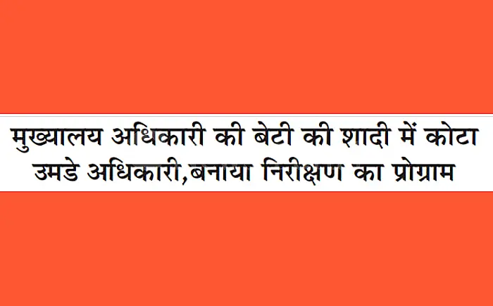 मुख्यालय अधिकारी की बेटी की शादी में कोटा उमड़े अधिकारी, निरीक्षण के नाम पर हुआ जमावड़ा!
