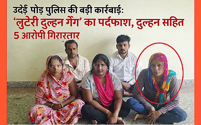 ‘लुटेरी दुल्हन गैंग’ का पर्दाफाश, दुल्हन सहित 5 आरोपी गिरफ्तार, उदेई मोड़ पुलिस की बड़ी कार्रवाई: